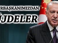 CUMHURBAŞKANIMIZDAN MÜJDELER