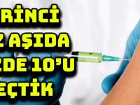 BİRİNCİ DOZ AŞIDA YÜZDE 10’U GEÇTİK