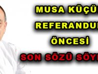 MUSA KÜÇÜK REFERANDUM ÖNCESİ SON SÖZÜ SÖYLEDİ