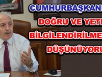 CUMHURBAŞKANIMIZIN DOĞRU VE YETERLİ BİLGİLENDİRİLMEDİĞİNİ DÜŞÜNÜYORUZ