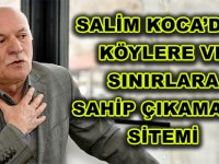 SALİM KOCA’DAN KÖYLERE VE SINIRLARA SAHİP ÇIKAMAMA SİTEMİ