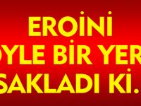 EROİNİ BAKIN NERE SAKLAMIŞLAR