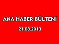 ANA HABER BÜLTENİ 21.08.2013