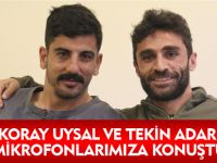 Koray Uysal ve Tekin Adar mikrofonlarımıza konuştu