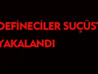 DEFİNECİLER SUÇÜSTÜ YAKALANDI