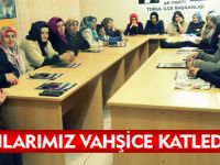 "KADINLARIMIZ VAHŞİCE KATLEDİLİYOR”