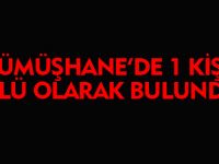 GÜMÜŞHANE'DE 1 KİŞİ ÖLÜ OLARAK BULUNDU