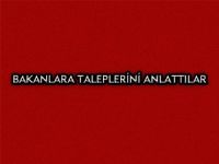 BAKANLARA TALEPLERİNİ ANLATTILAR
