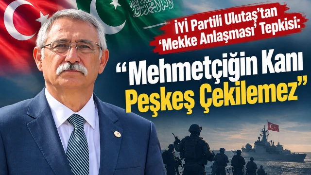 İYİ Partili Ulutaş’tan “Mekke Anlaşması” Tepkisi: “Mehmetçiğin Kanı Peşkeş Çekilemez”